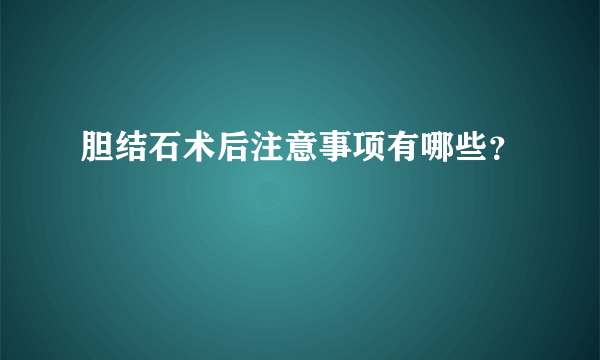 胆结石术后注意事项有哪些？