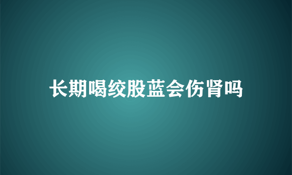 长期喝绞股蓝会伤肾吗