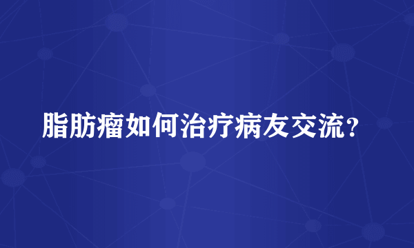 脂肪瘤如何治疗病友交流？