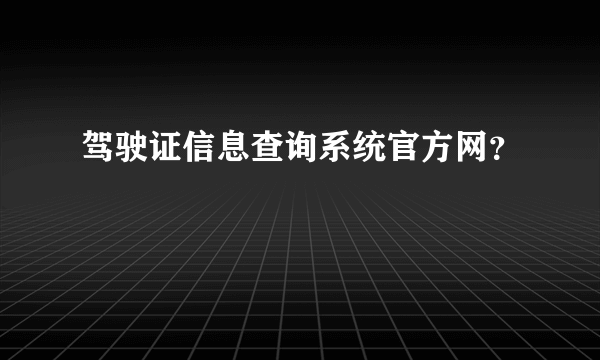 驾驶证信息查询系统官方网？