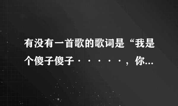 有没有一首歌的歌词是“我是个傻子傻子·····，你是个疯子疯子····”？