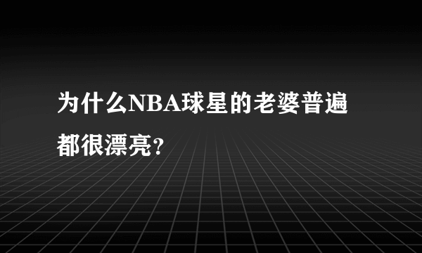 为什么NBA球星的老婆普遍都很漂亮？