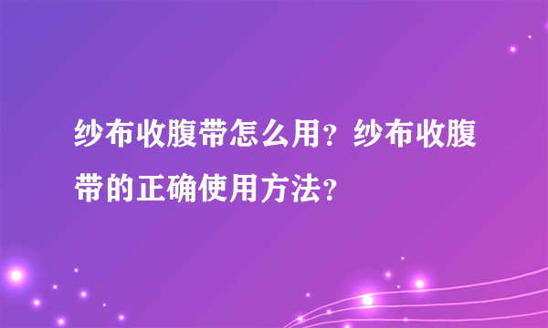 纱布收腹带怎么用？纱布收腹带的正确使用方法？