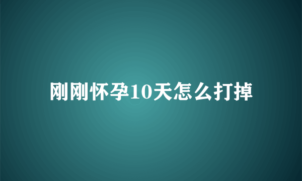 刚刚怀孕10天怎么打掉