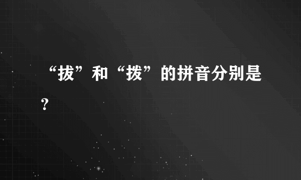 “拔”和“拨”的拼音分别是？