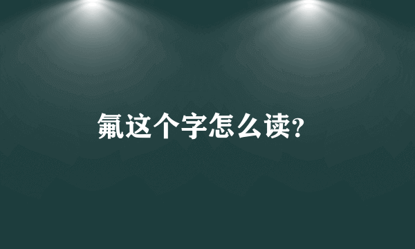 氟这个字怎么读？