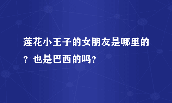 莲花小王子的女朋友是哪里的？也是巴西的吗？