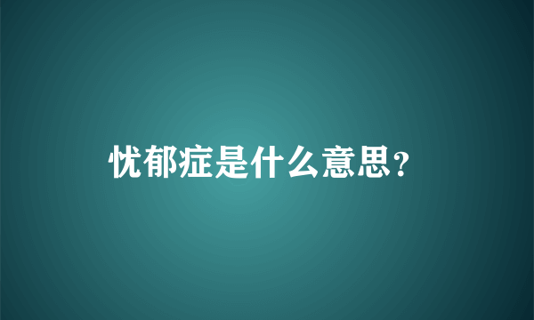 忧郁症是什么意思？