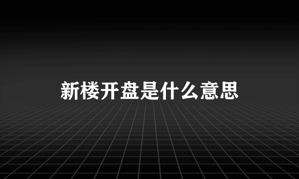 新楼开盘是什么意思