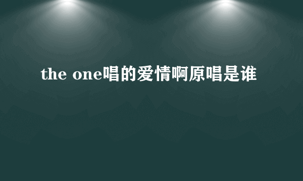 the one唱的爱情啊原唱是谁