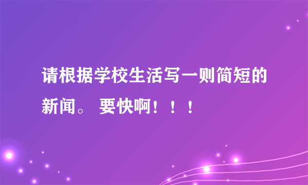 请根据学校生活写一则简短的新闻。 要快啊！！！