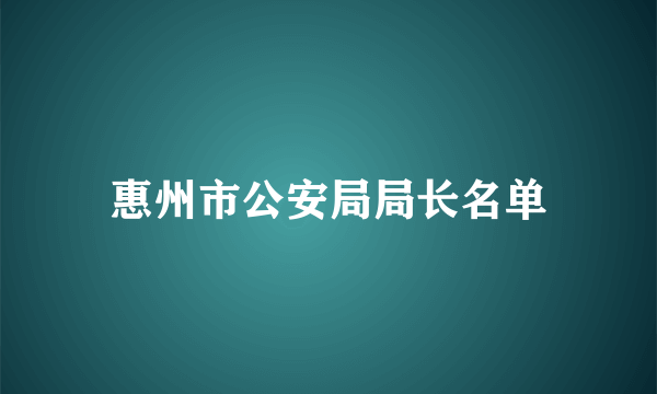 惠州市公安局局长名单