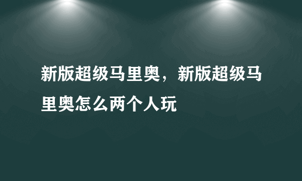 新版超级马里奥，新版超级马里奥怎么两个人玩