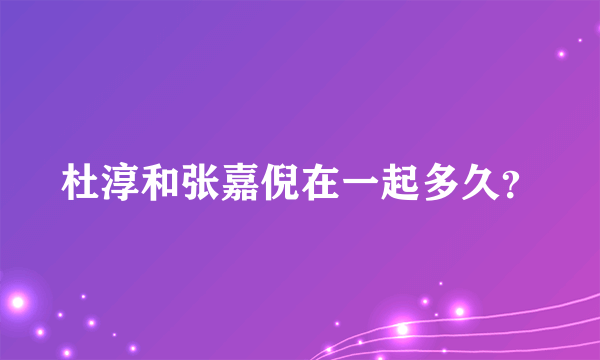 杜淳和张嘉倪在一起多久？