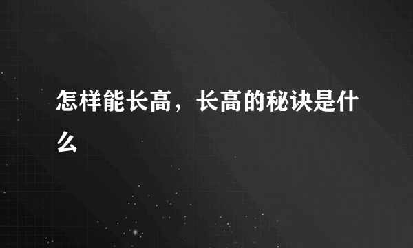 怎样能长高，长高的秘诀是什么