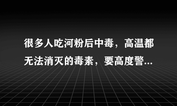 很多人吃河粉后中毒，高温都无法消灭的毒素，要高度警惕3类食物