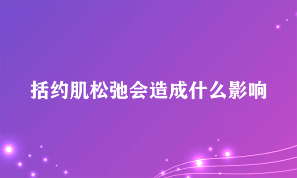 括约肌松弛会造成什么影响