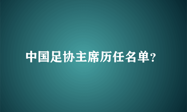 中国足协主席历任名单？