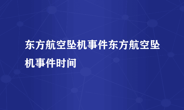 东方航空坠机事件东方航空坠机事件时间