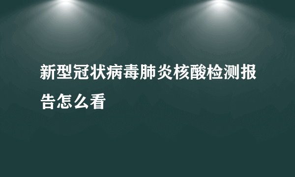 新型冠状病毒肺炎核酸检测报告怎么看