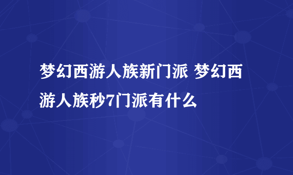 梦幻西游人族新门派 梦幻西游人族秒7门派有什么