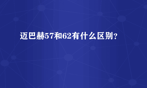 迈巴赫57和62有什么区别？