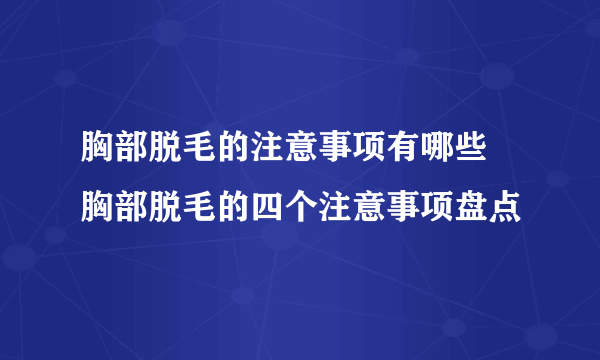 胸部脱毛的注意事项有哪些 胸部脱毛的四个注意事项盘点