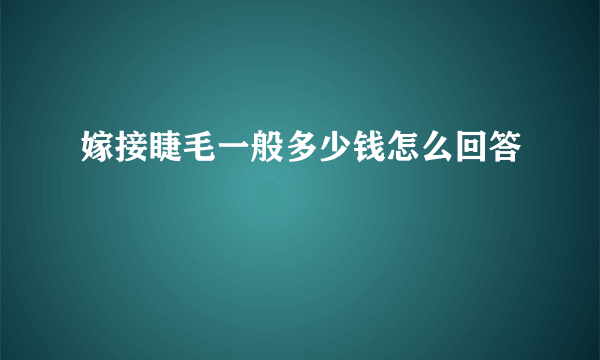 嫁接睫毛一般多少钱怎么回答