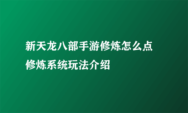 新天龙八部手游修炼怎么点 修炼系统玩法介绍