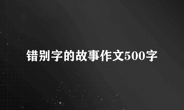 错别字的故事作文500字