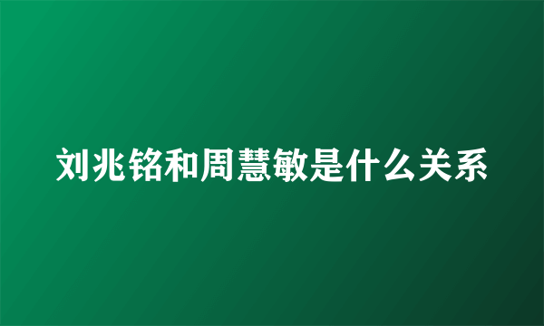 刘兆铭和周慧敏是什么关系