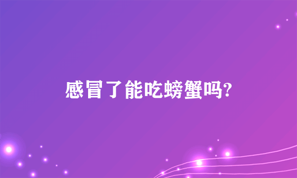 感冒了能吃螃蟹吗?