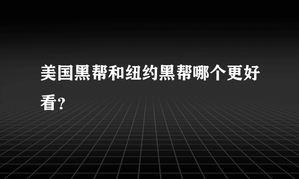 美国黑帮和纽约黑帮哪个更好看？