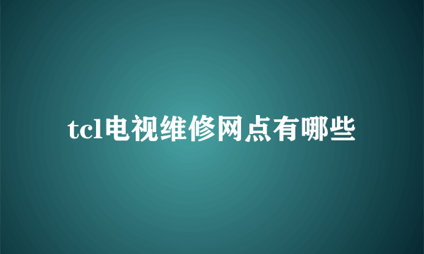 tcl电视维修网点有哪些