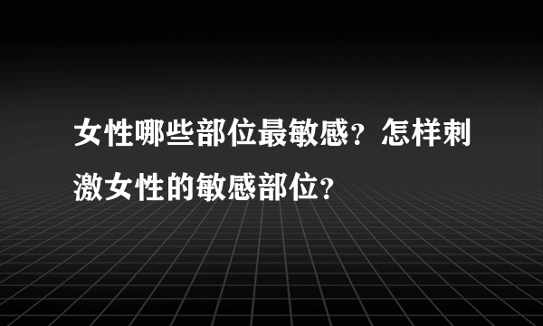 女性哪些部位最敏感？怎样刺激女性的敏感部位？