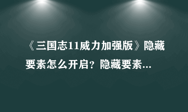 《三国志11威力加强版》隐藏要素怎么开启？隐藏要素全开方法分享