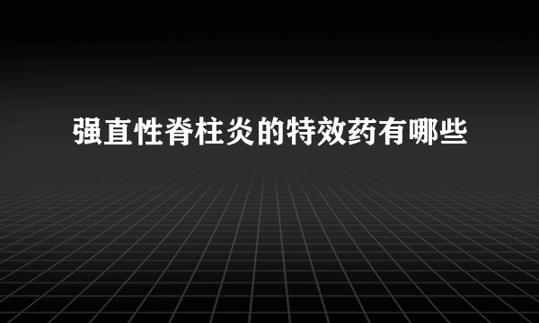 强直性脊柱炎的特效药有哪些