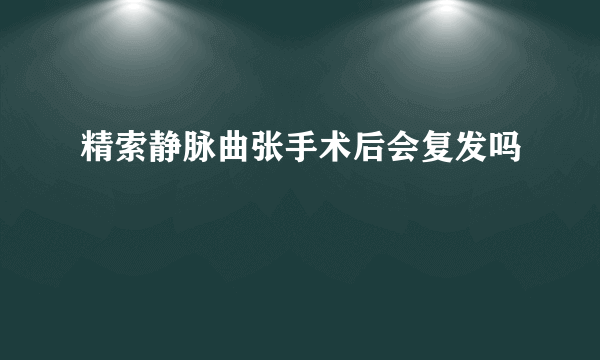 精索静脉曲张手术后会复发吗