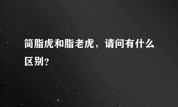 简脂虎和脂老虎，请问有什么区别？