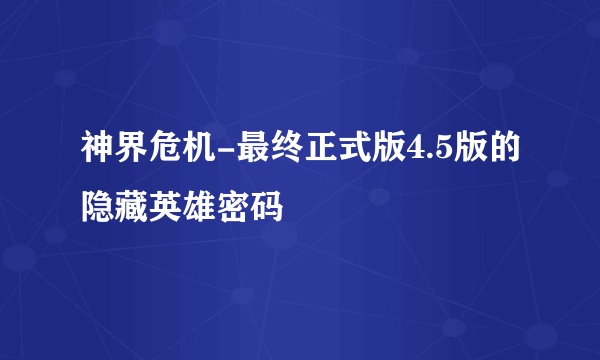 神界危机-最终正式版4.5版的隐藏英雄密码