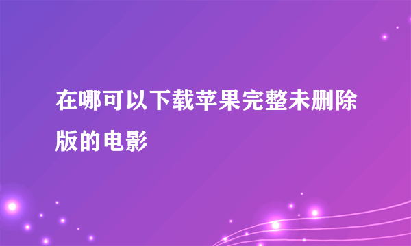 在哪可以下载苹果完整未删除版的电影