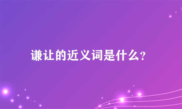 谦让的近义词是什么？