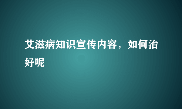 艾滋病知识宣传内容，如何治好呢