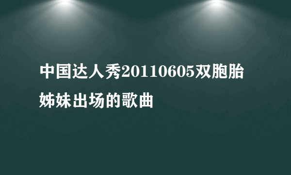 中国达人秀20110605双胞胎姊妹出场的歌曲