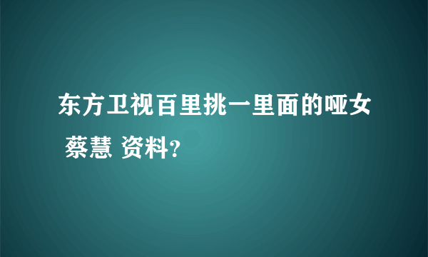 东方卫视百里挑一里面的哑女 蔡慧 资料？