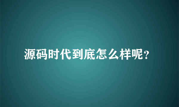 源码时代到底怎么样呢？