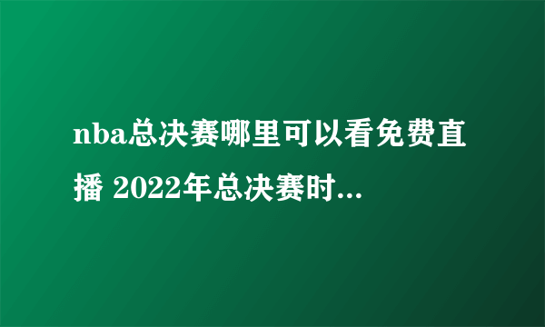 nba总决赛哪里可以看免费直播 2022年总决赛时间和赛程