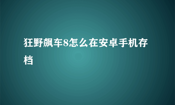 狂野飙车8怎么在安卓手机存档