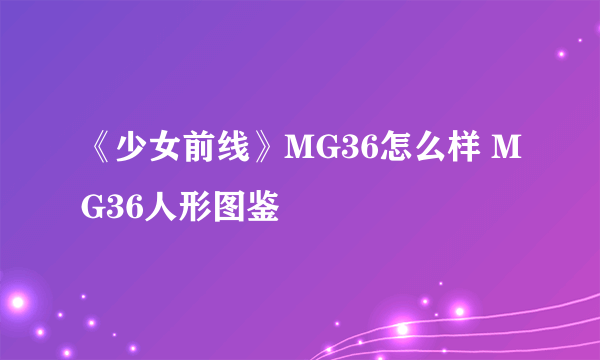 《少女前线》MG36怎么样 MG36人形图鉴