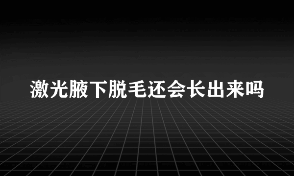 激光腋下脱毛还会长出来吗